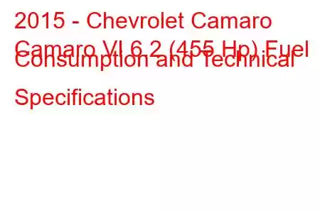 2015 - Chevrolet Camaro
Camaro VI 6.2 (455 Hp) Fuel Consumption and Technical Specifications