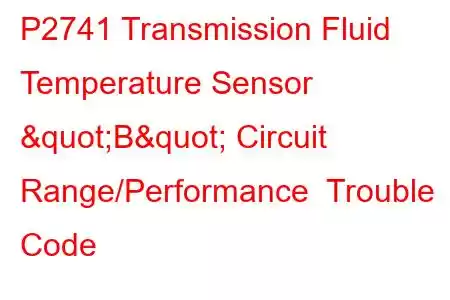 P2741 Transmission Fluid Temperature Sensor "B" Circuit Range/Performance Trouble Code