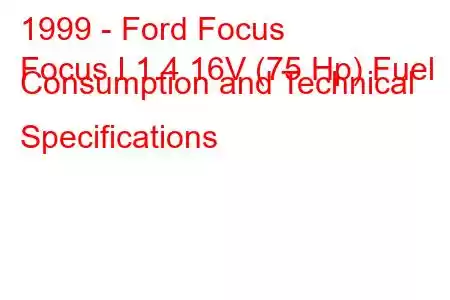 1999 - Ford Focus
Focus I 1.4 16V (75 Hp) Fuel Consumption and Technical Specifications