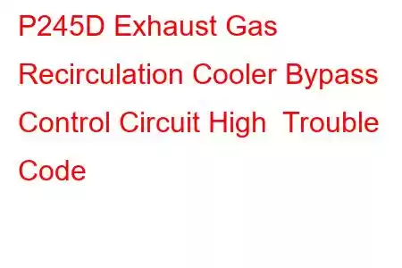  P245D Exhaust Gas Recirculation Cooler Bypass Control Circuit High Trouble Code