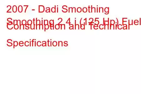 2007 - Dadi Smoothing
Smoothing 2.4 i (125 Hp) Fuel Consumption and Technical Specifications