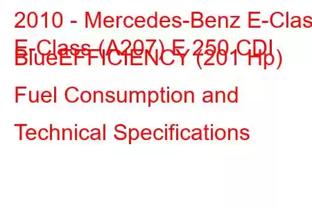 2010 - Mercedes-Benz E-Class
E-Class (A207) E 250 CDI BlueEFFICIENCY (201 Hp) Fuel Consumption and Technical Specifications