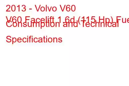 2013 - Volvo V60
V60 Facelift 1.6d (115 Hp) Fuel Consumption and Technical Specifications