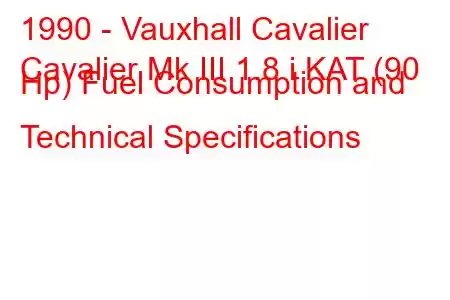 1990 - Vauxhall Cavalier
Cavalier Mk III 1.8 i KAT (90 Hp) Fuel Consumption and Technical Specifications