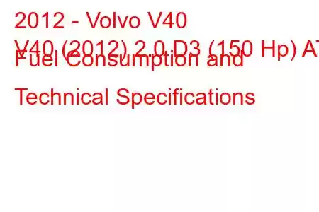 2012 - Volvo V40
V40 (2012) 2.0 D3 (150 Hp) AT Fuel Consumption and Technical Specifications