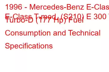 1996 - Mercedes-Benz E-Class
E-Class T-mod. (S210) E 300 T Turbo-D (177 Hp) Fuel Consumption and Technical Specifications