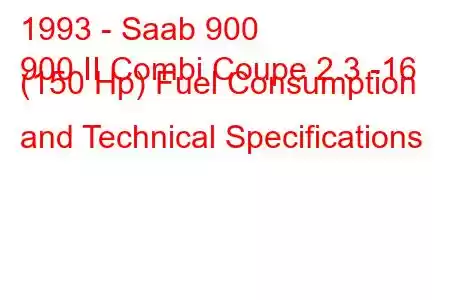 1993 - Saab 900
900 II Combi Coupe 2.3 -16 (150 Hp) Fuel Consumption and Technical Specifications