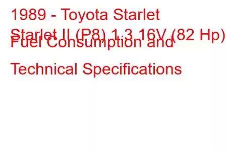 1989 - Toyota Starlet
Starlet II (P8) 1.3 16V (82 Hp) Fuel Consumption and Technical Specifications