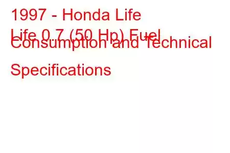 1997 - Honda Life
Life 0.7 (50 Hp) Fuel Consumption and Technical Specifications