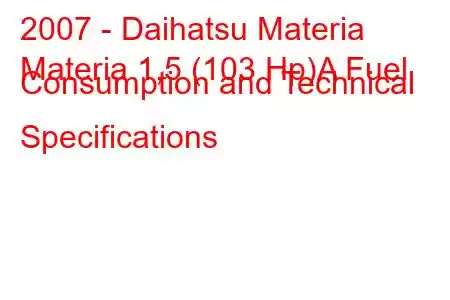 2007 - Daihatsu Materia
Materia 1,5 (103 Hp)A Fuel Consumption and Technical Specifications