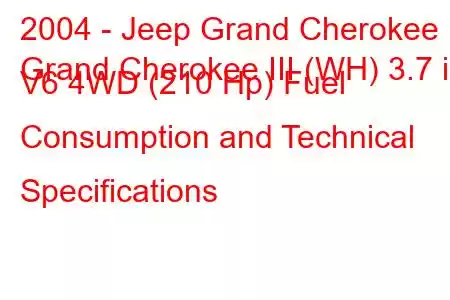 2004 - Jeep Grand Cherokee
Grand Cherokee III (WH) 3.7 i V6 4WD (210 Hp) Fuel Consumption and Technical Specifications