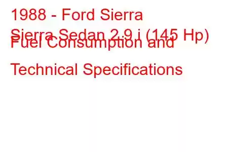 1988 - Ford Sierra
Sierra Sedan 2.9 i (145 Hp) Fuel Consumption and Technical Specifications