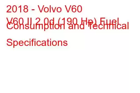 2018 - Volvo V60
V60 II 2.0d (190 Hp) Fuel Consumption and Technical Specifications