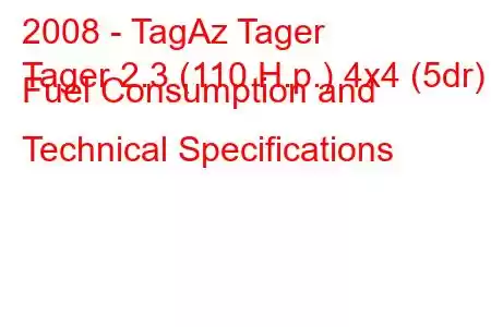 2008 - TagAz Tager
Tager 2.3 (110 H.p.) 4x4 (5dr) Fuel Consumption and Technical Specifications