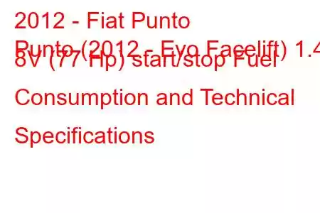 2012 - Fiat Punto
Punto (2012 - Evo Facelift) 1.4 8V (77 Hp) start/stop Fuel Consumption and Technical Specifications