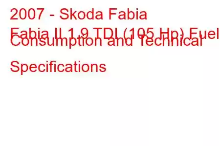 2007 - Skoda Fabia
Fabia II 1.9 TDI (105 Hp) Fuel Consumption and Technical Specifications