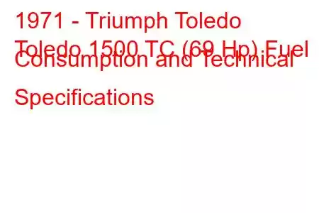 1971 - Triumph Toledo
Toledo 1500 TC (69 Hp) Fuel Consumption and Technical Specifications