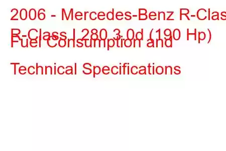 2006 - Mercedes-Benz R-Class
R-Class I 280 3.0d (190 Hp) Fuel Consumption and Technical Specifications