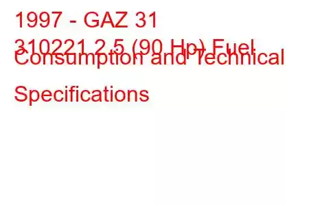 1997 - GAZ 31
310221 2.5 (90 Hp) Fuel Consumption and Technical Specifications