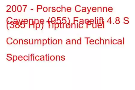 2007 - Porsche Cayenne
Cayenne (955) Facelift 4.8 S (385 Hp) Tiptronic Fuel Consumption and Technical Specifications