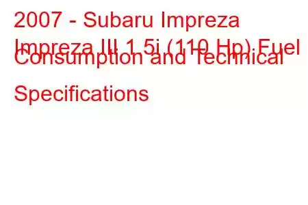 2007 - Subaru Impreza
Impreza III 1.5i (110 Hp) Fuel Consumption and Technical Specifications