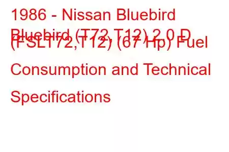 1986 - Nissan Bluebird
Bluebird (T72,T12) 2.0 D (FSLT72,T12) (67 Hp) Fuel Consumption and Technical Specifications