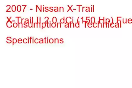 2007 - Nissan X-Trail
X-Trail II 2.0 dCi (150 Hp) Fuel Consumption and Technical Specifications