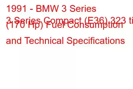 1991 - BMW 3 Series
3 Series Compact (E36) 323 ti (170 Hp) Fuel Consumption and Technical Specifications