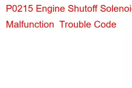 P0215 Engine Shutoff Solenoid Malfunction Trouble Code