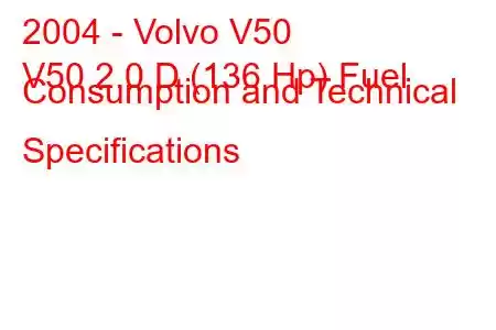 2004 - Volvo V50
V50 2.0 D (136 Hp) Fuel Consumption and Technical Specifications