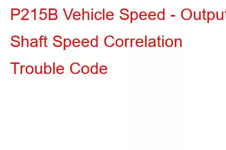 P215B Vehicle Speed - Output Shaft Speed Correlation Trouble Code