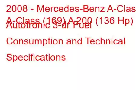 2008 - Mercedes-Benz A-Class
A-Class (169) A 200 (136 Hp) Autotronic 3-dr Fuel Consumption and Technical Specifications