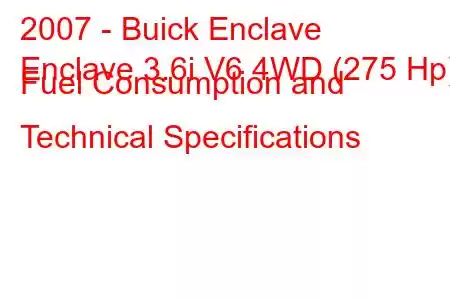 2007 - Buick Enclave
Enclave 3.6i V6 4WD (275 Hp) Fuel Consumption and Technical Specifications