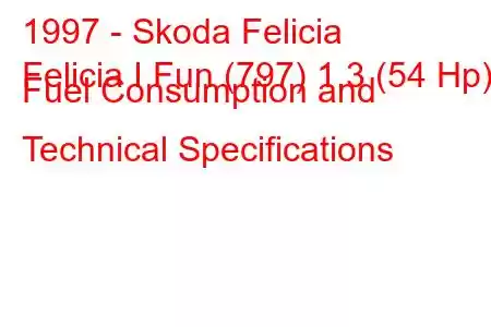 1997 - Skoda Felicia
Felicia I Fun (797) 1.3 (54 Hp) Fuel Consumption and Technical Specifications