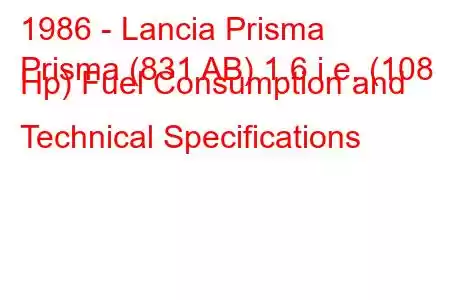 1986 - Lancia Prisma
Prisma (831 AB) 1.6 i.e. (108 Hp) Fuel Consumption and Technical Specifications