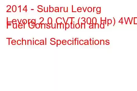 2014 - Subaru Levorg
Levorg 2.0 CVT (300 Hp) 4WD Fuel Consumption and Technical Specifications