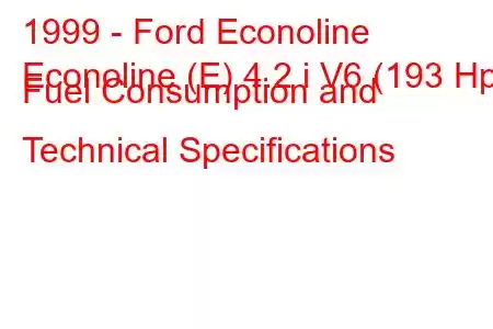 1999 - Ford Econoline
Econoline (E) 4.2 i V6 (193 Hp) Fuel Consumption and Technical Specifications