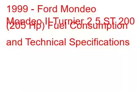 1999 - Ford Mondeo
Mondeo II Turnier 2.5 ST 200 (205 Hp) Fuel Consumption and Technical Specifications