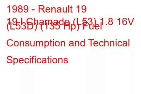 1989 - Renault 19
19 I Chamade (L53) 1.8 16V (L53D) (135 Hp) Fuel Consumption and Technical Specifications