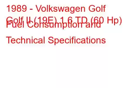 1989 - Volkswagen Golf
Golf II (19E) 1.6 TD (60 Hp) Fuel Consumption and Technical Specifications