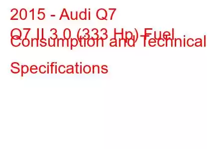 2015 - Audi Q7
Q7 II 3.0 (333 Hp) Fuel Consumption and Technical Specifications