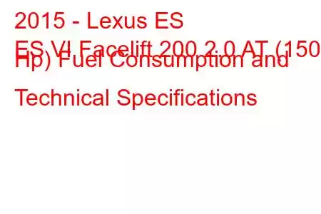 2015 - Lexus ES
ES VI Facelift 200 2.0 AT (150 Hp) Fuel Consumption and Technical Specifications