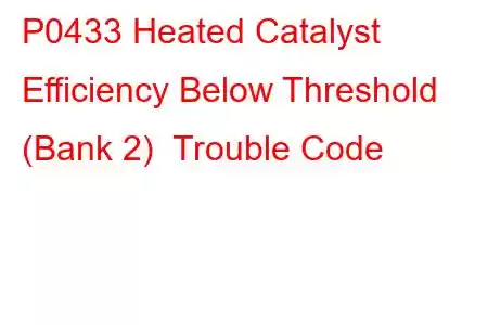 P0433 Heated Catalyst Efficiency Below Threshold (Bank 2) Trouble Code