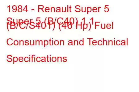 1984 - Renault Super 5
Super 5 (B/C40) 1.1 (B/C/S401) (46 Hp) Fuel Consumption and Technical Specifications