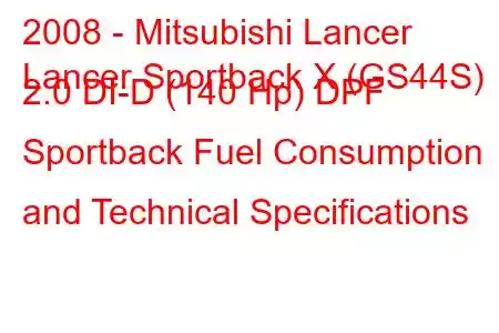 2008 - Mitsubishi Lancer
Lancer Sportback X (GS44S) 2.0 DI-D (140 Hp) DPF Sportback Fuel Consumption and Technical Specifications