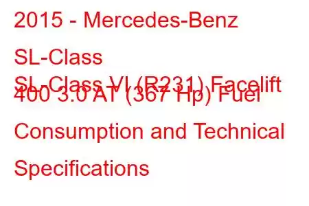 2015 - Mercedes-Benz SL-Class
SL-Class VI (R231) Facelift 400 3.0 AT (367 Hp) Fuel Consumption and Technical Specifications