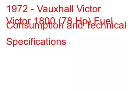 1972 - Vauxhall Victor
Victor 1800 (78 Hp) Fuel Consumption and Technical Specifications