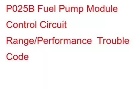 P025B Fuel Pump Module Control Circuit Range/Performance Trouble Code