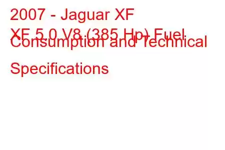 2007 - Jaguar XF
XF 5.0 V8 (385 Hp) Fuel Consumption and Technical Specifications