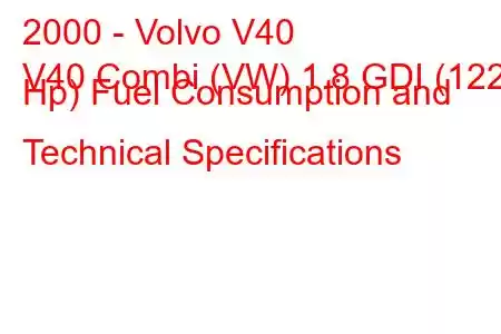 2000 - Volvo V40
V40 Combi (VW) 1.8 GDI (122 Hp) Fuel Consumption and Technical Specifications